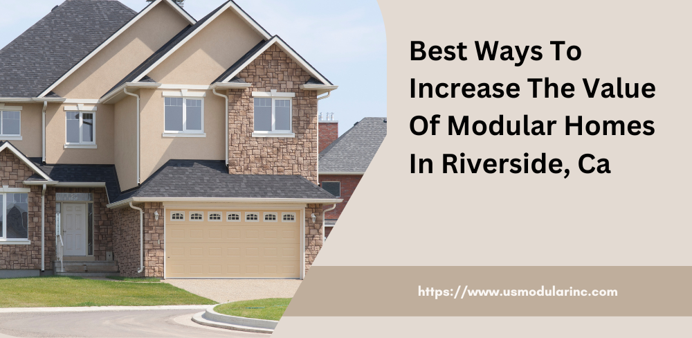 Best Ways To Increase The Value Of Modular Homes in Riverside, CA